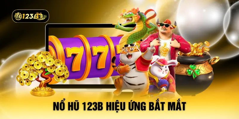 Nổ hũ 123B hiệu ứng bắt mắt